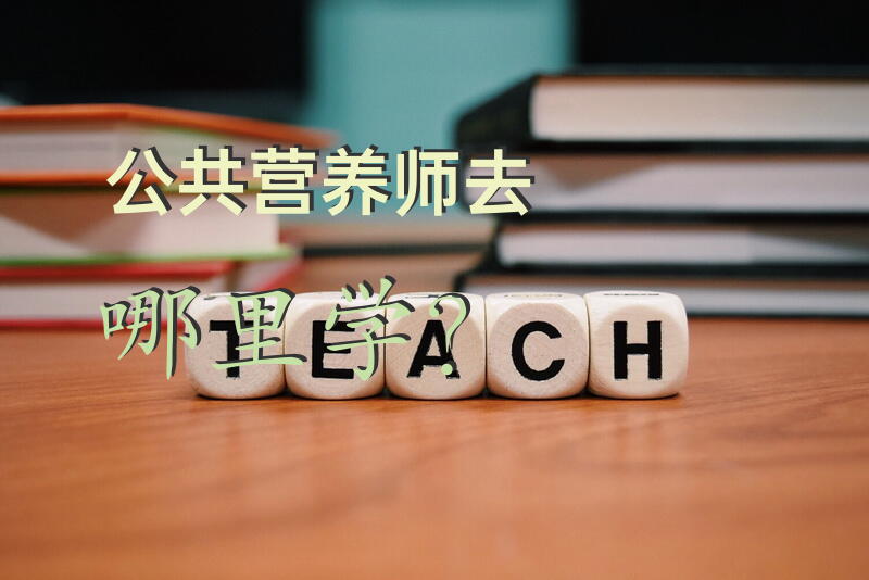 公共营养师去哪里学？淮安市营养师考试在哪里报名