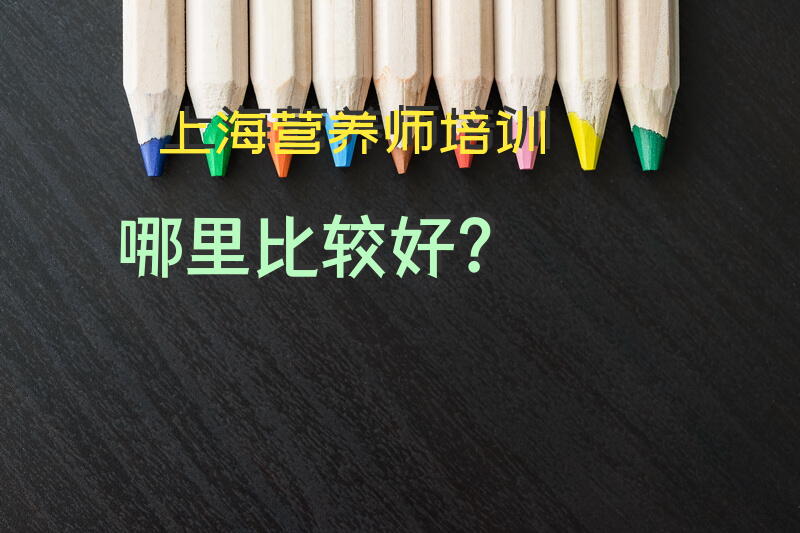 上海营养师培训哪里比较好？