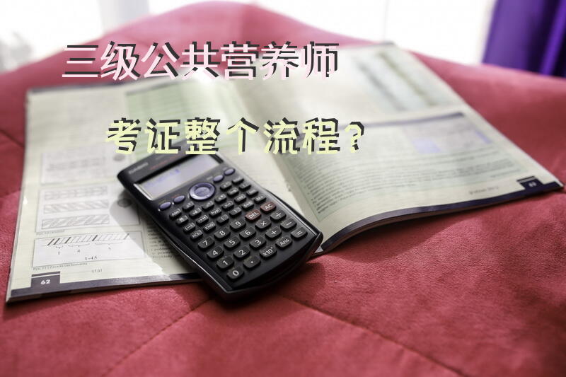 三级公共营养师考证整个流程？公共营养师去哪里学？
