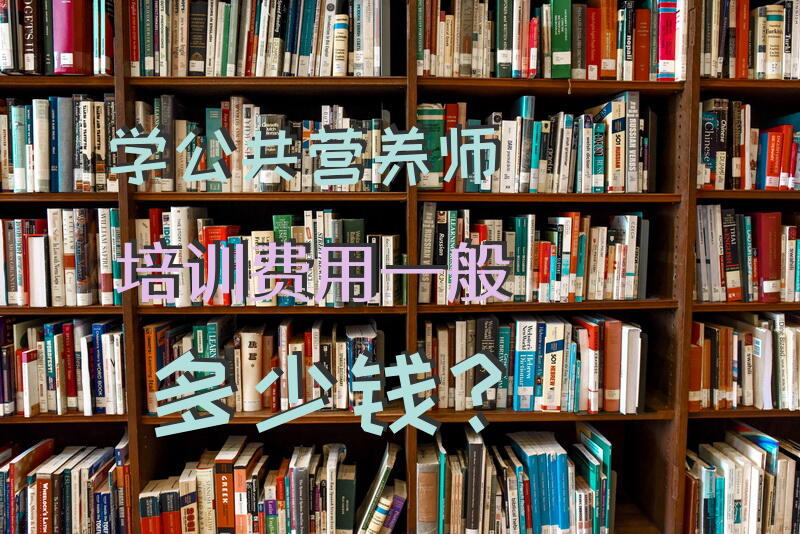 学公共营养师培训费用一般多少钱？国家公共营养师资格证考试报名费多少钱？
