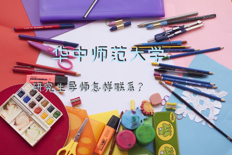 华中师范大学研究生导师怎样联系？