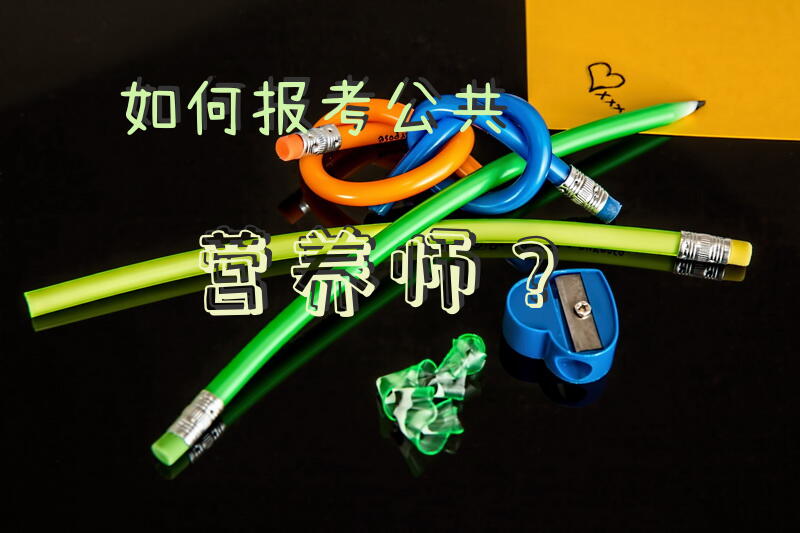 如何报考公共营养师？如何考取公共营养师证？