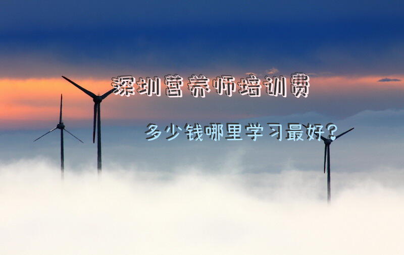 深圳营养师培训费多少钱?哪里学习最好？