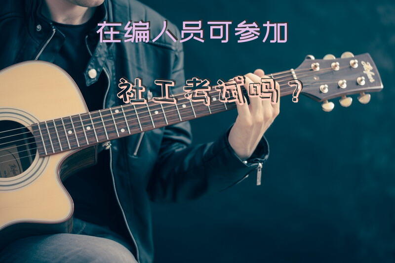 在编人员可参加社工考试吗？