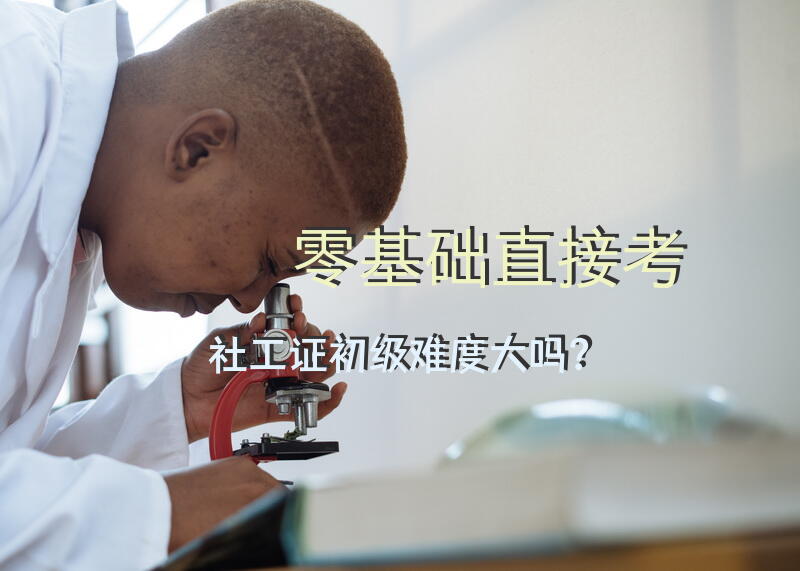 零基础直接考社工证初级难度大吗？