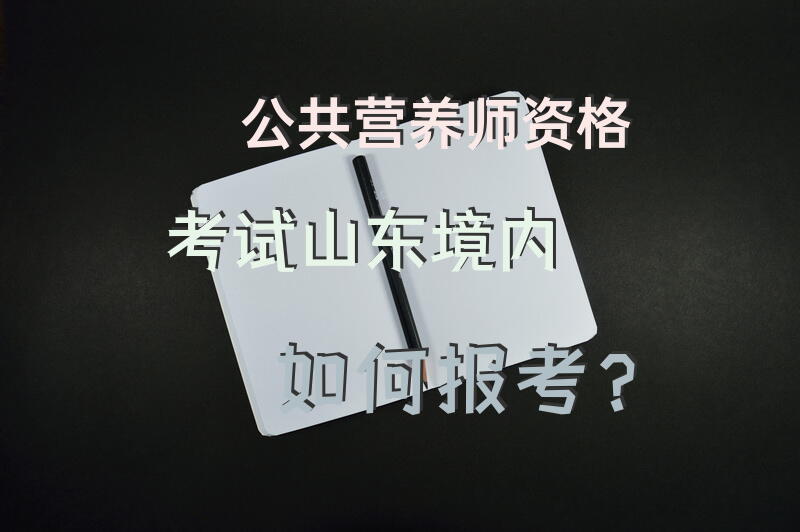 公共营养师资格考试，山东境内如何报考？