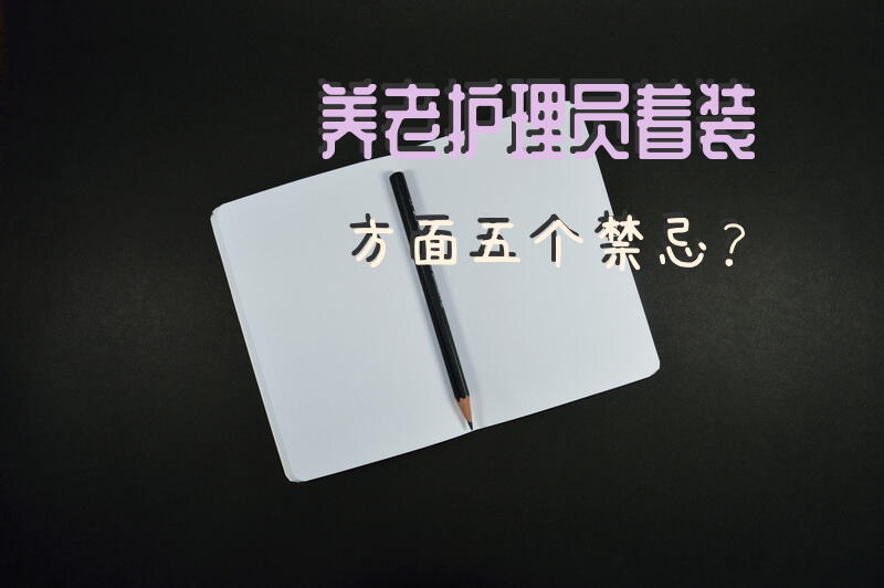 养老护理员着装方面五个禁忌？