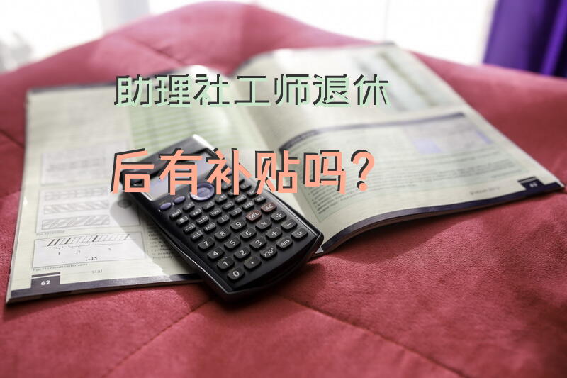助理社工师退休后有补贴吗？
