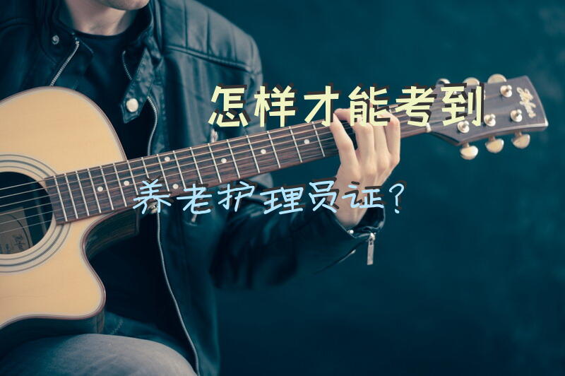 怎样才能考到养老护理员证？