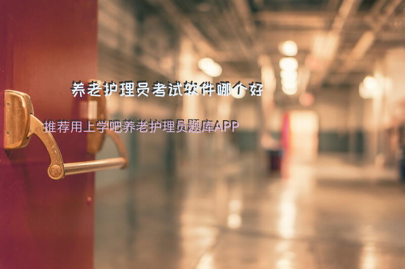 养老护理员考试软件哪个好？推荐用上学吧养老护理员题库APP？