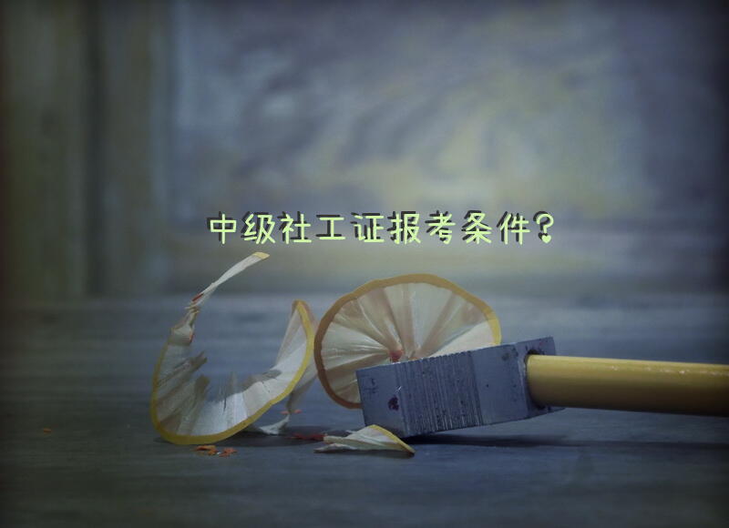 中级社工证报考条件？