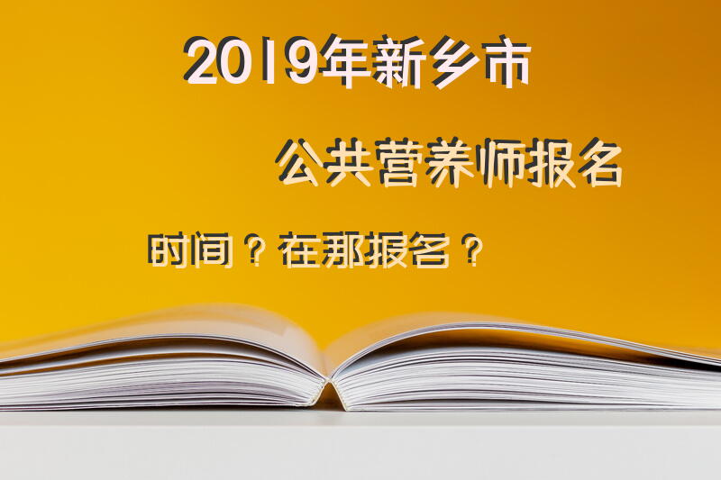 2019年新乡市公共营养师报名时间？在那报名？