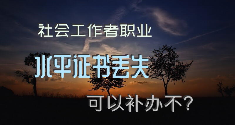 社会工作者职业水平证书，丢失可以补办不？