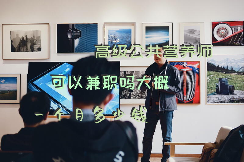 高级公共营养师可以兼职吗，大概一个月多少钱