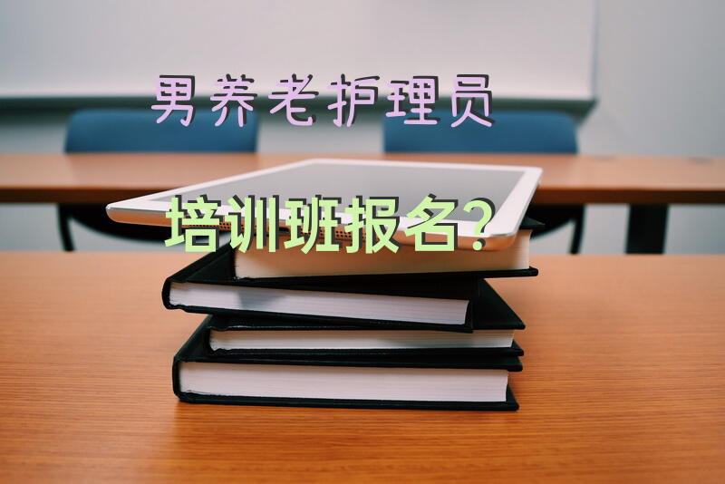 男养老护理员培训班报名？