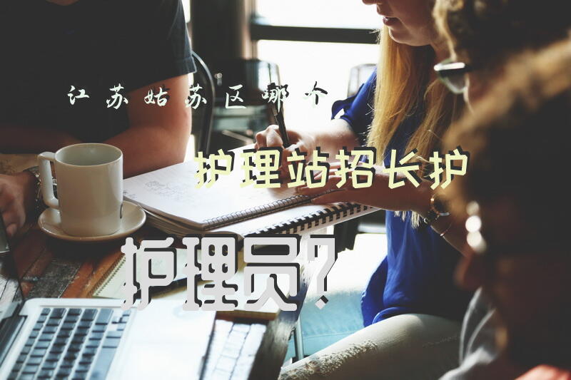 江苏姑苏区哪个护理站招长护护理员？