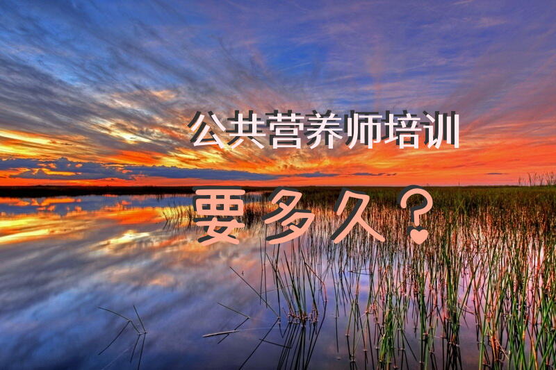 公共营养师培训要多久？公共营养师培训一般多少钱知道的说说？