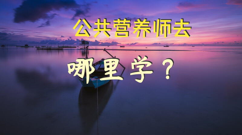 公共营养师去哪里学？营养师培训权威机构排行榜？