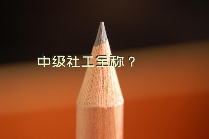 中级社工全称？社会工作师(中级)有什么用？