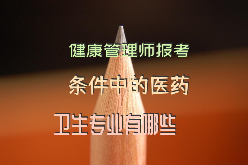 健康管理师报考条件中的医药卫生专业有哪些
