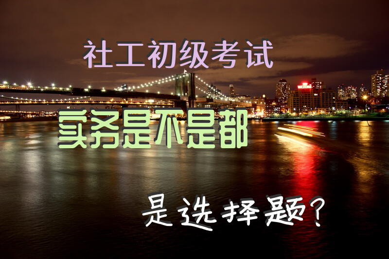 社工初级考试实务是不是都是选择题？