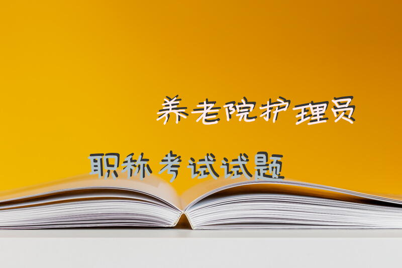 养老院护理员职称考试试题养老护理员考试软件哪个好？推荐用上学吧养老护理员题库APP？