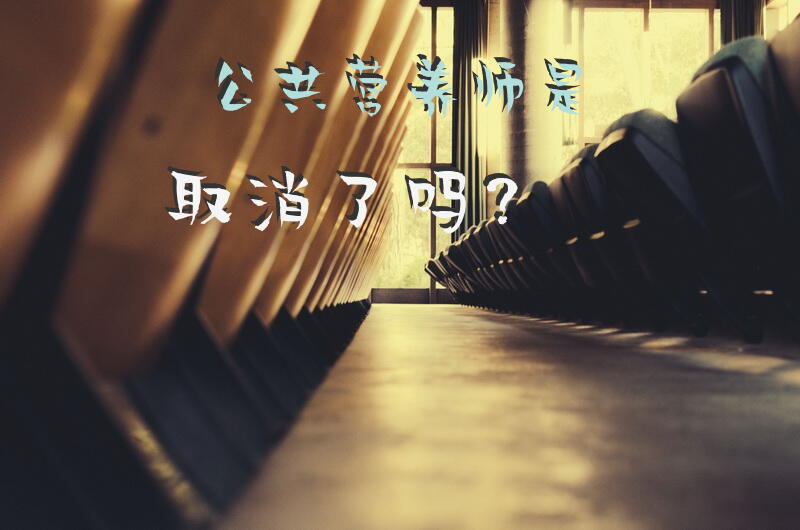 公共营养师是取消了吗？公共营养师考试取消后资格证书还有用吗？