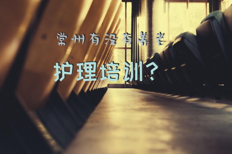 常州有没有养老护理培训？