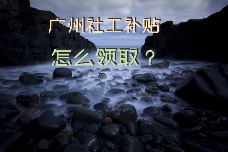 广州社工补贴怎么领取？