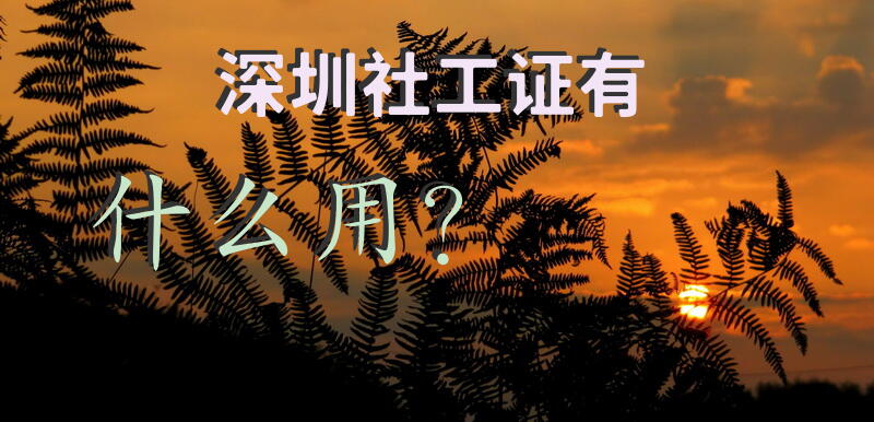 深圳社工证有什么用？