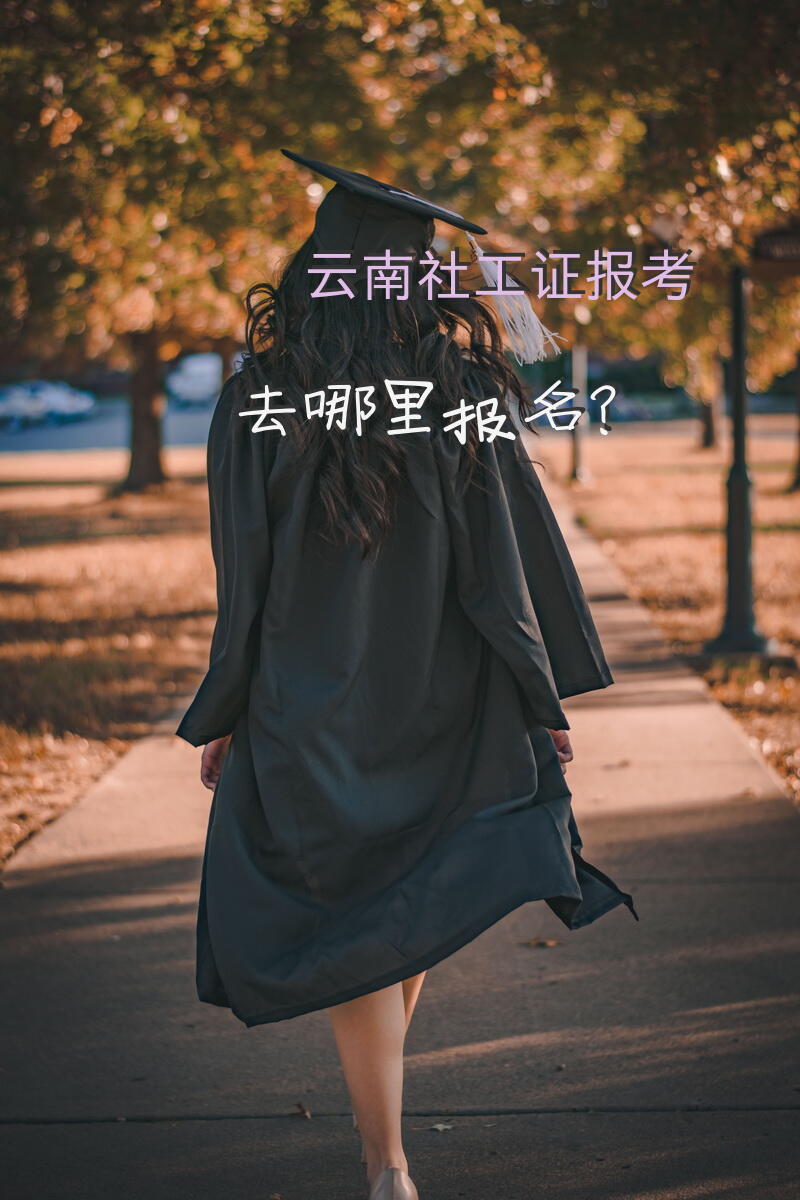 云南社工证报考去哪里报名？