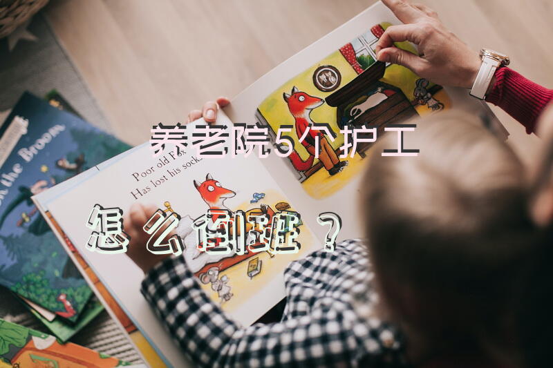 养老院5个护工怎么倒班？