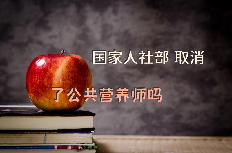 国家人社部取消了公共营养师吗