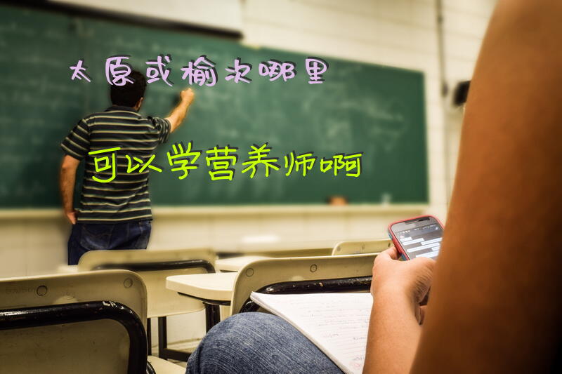 太原或榆次哪里可以学营养师啊