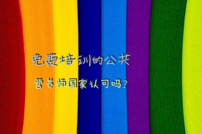 免费培训的公共营养师国家认可吗？公共营养师去哪里学？