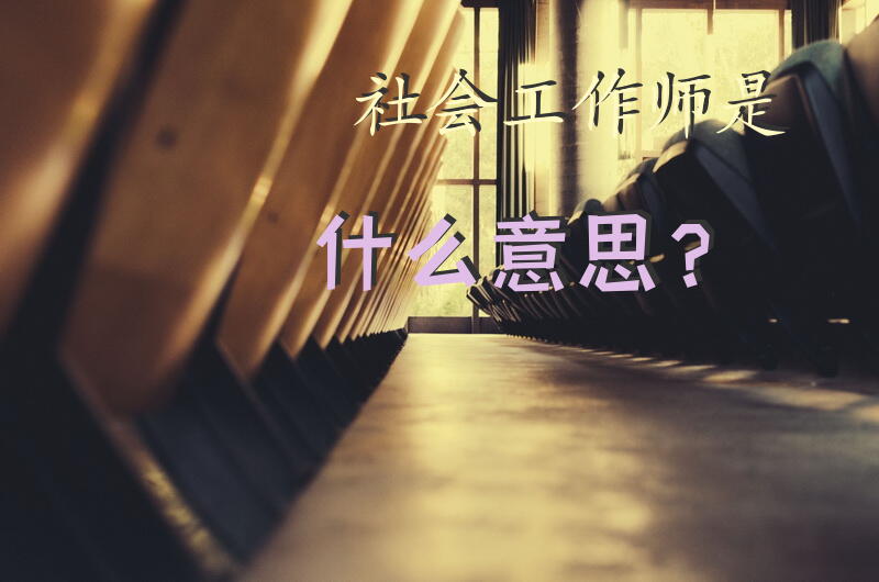 “社会工作师”是什么意思？