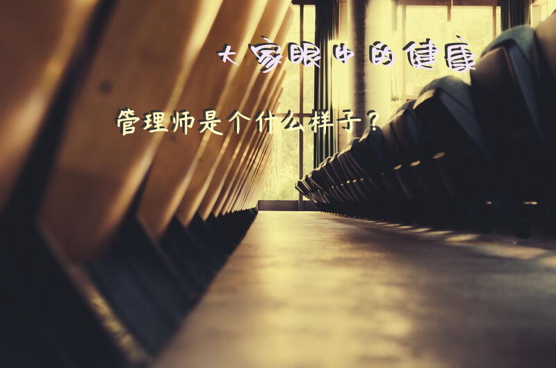 大家眼中的健康管理师是个什么样子？