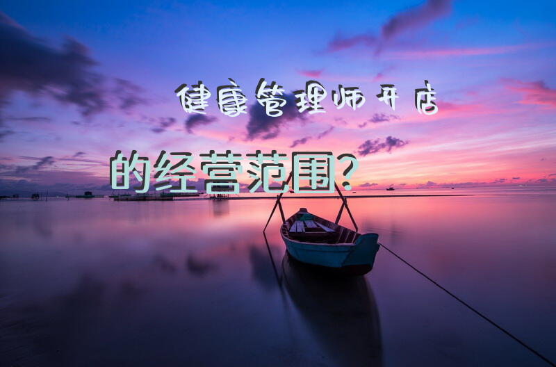 健康管理师开店的经营范围？