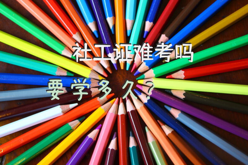 社工证难考吗要学多久？社会工作师考试难不难？