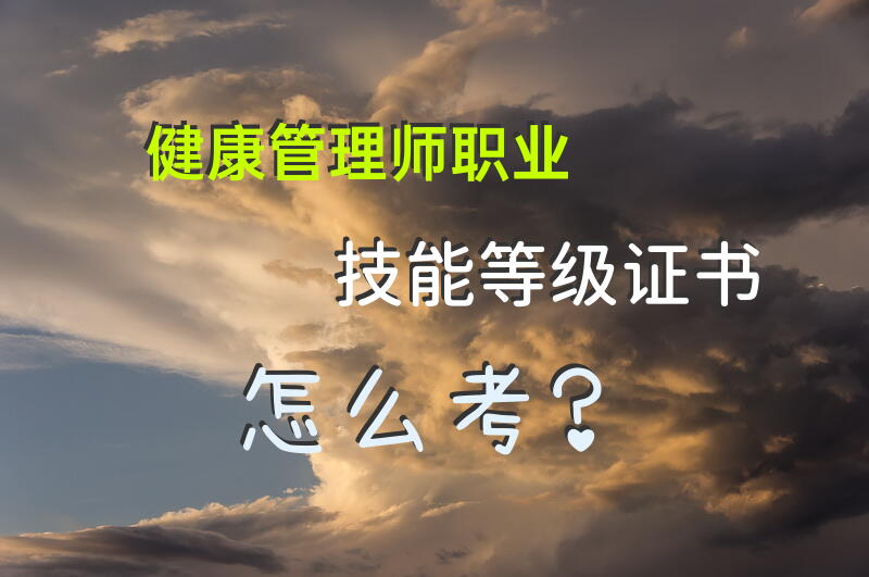 健康管理师职业技能等级证书怎么考？