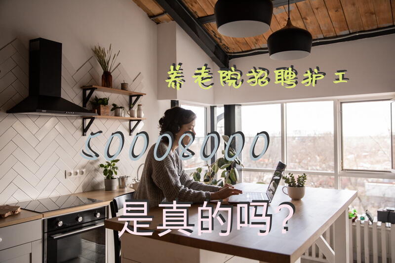 养老院招聘护工5000-8000是真的吗？