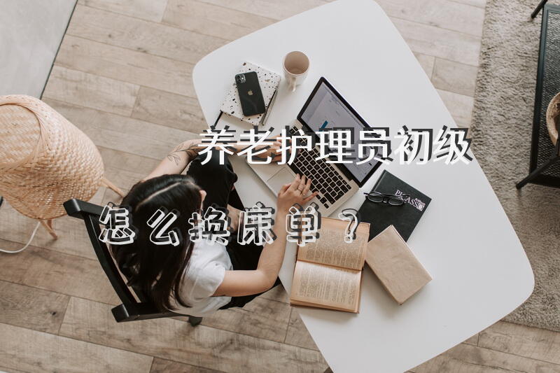 养老护理员初级怎么换床单？