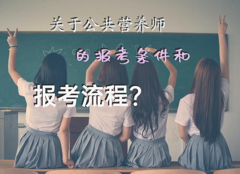 关于公共营养师的报考条件和报考流程？公共营养师的报考条件是什么？