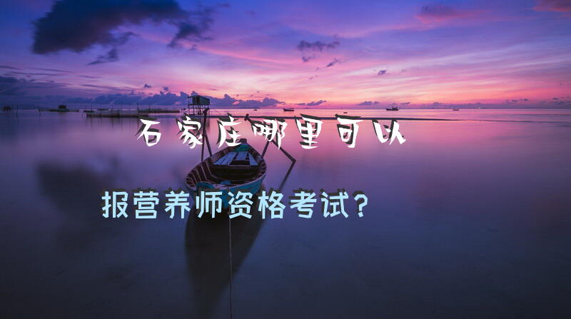 石家庄哪里可以报营养师资格考试？