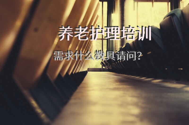 养老护理培训需求什么教具请问？