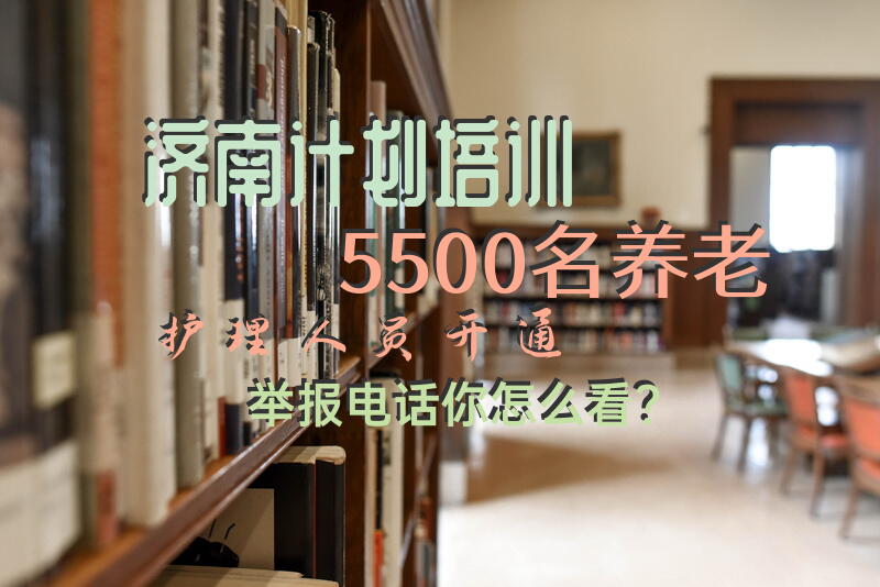 济南计划培训5500名养老护理人员，开通举报电话, 你怎么看？