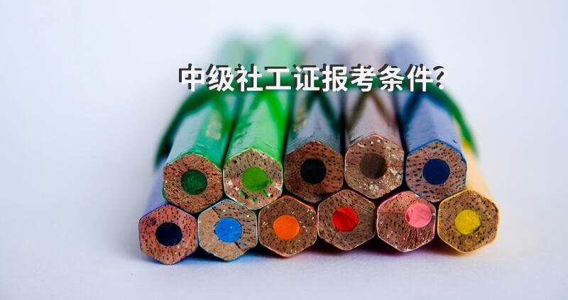 考中级社工需要什么条件？