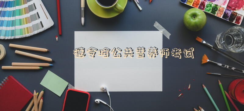 德令哈公共营养师考试