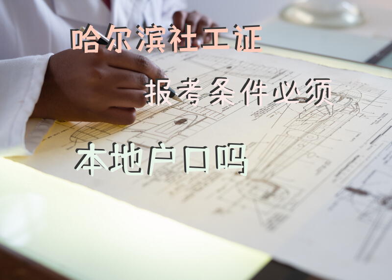 哈尔滨社工证报考条件必须本地户口吗？