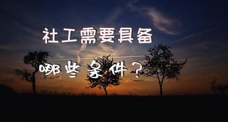 社工需要具备哪些条件？